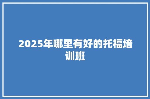 2025年哪里有好的托福培训班 名人名言