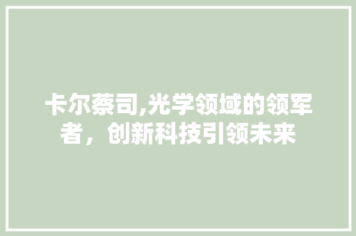 卡尔蔡司,光学领域的领军者，创新科技引领未来