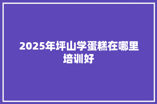 2025年坪山学蛋糕在哪里培训好 成语大全
