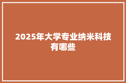 2025年大学专业纳米科技有哪些