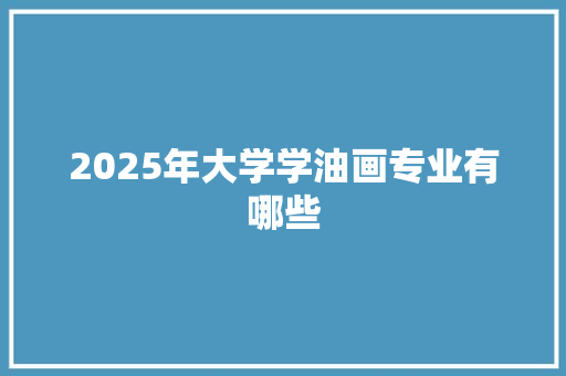 2025年大学学油画专业有哪些