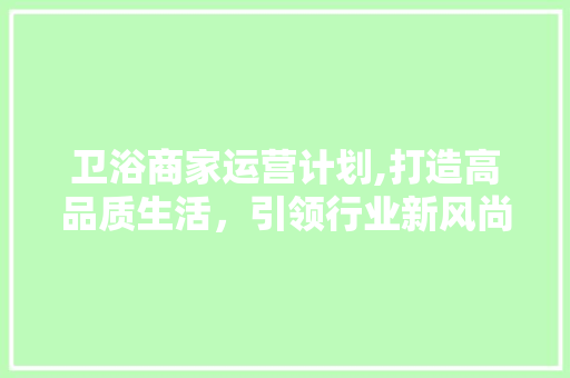卫浴商家运营计划,打造高品质生活，引领行业新风尚 演讲稿