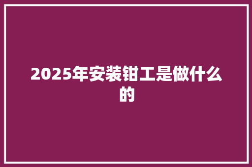 2025年安装钳工是做什么的