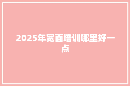 2025年宽面培训哪里好一点