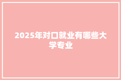 2025年对口就业有哪些大学专业
