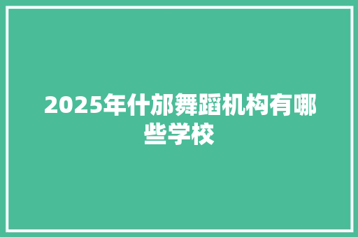 2025年什邡舞蹈机构有哪些学校