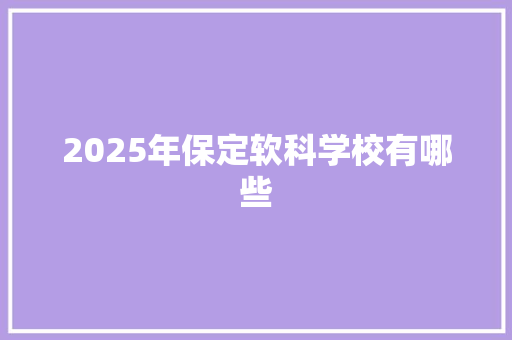 2025年保定软科学校有哪些 成语大全