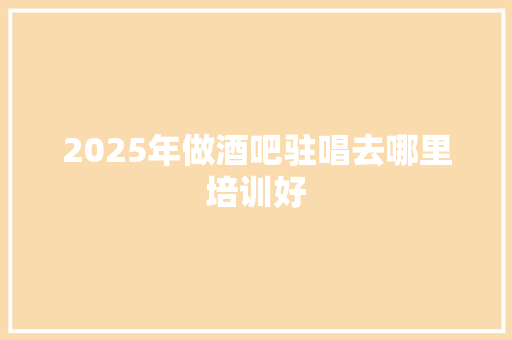 2025年做酒吧驻唱去哪里培训好