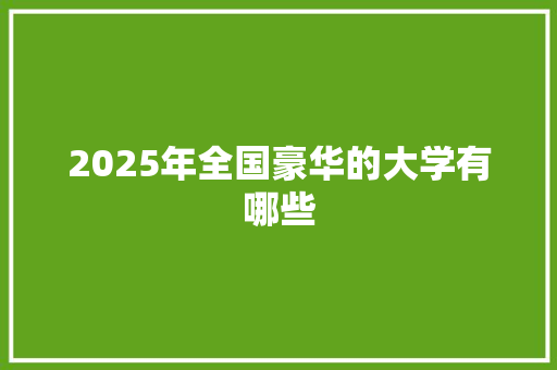 2025年全国豪华的大学有哪些