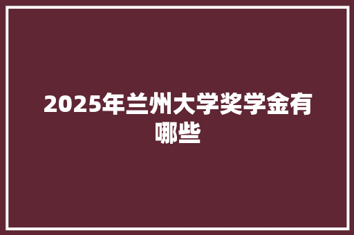 2025年兰州大学奖学金有哪些