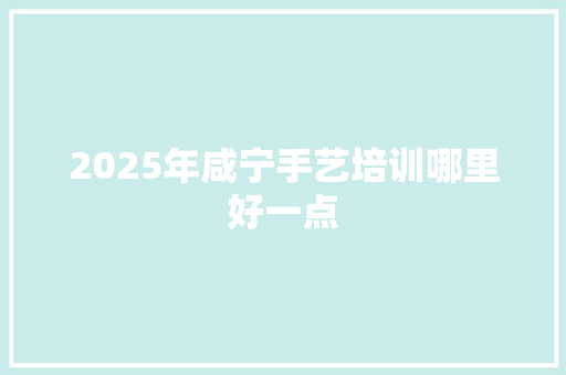 2025年咸宁手艺培训哪里好一点