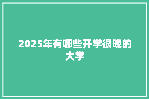 2025年有哪些开学很晚的大学