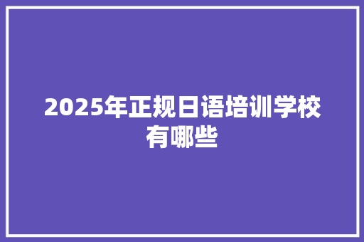 2025年正规日语培训学校有哪些