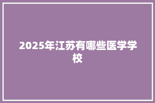 2025年江苏有哪些医学学校