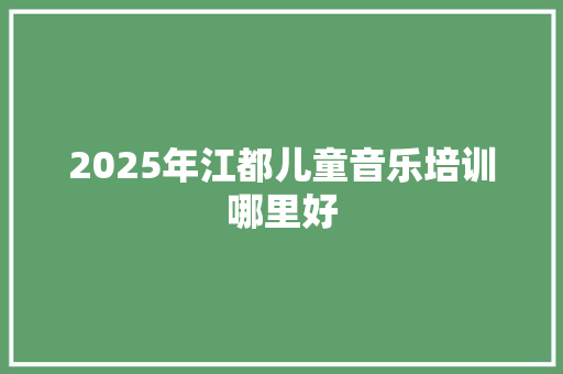 2025年江都儿童音乐培训哪里好