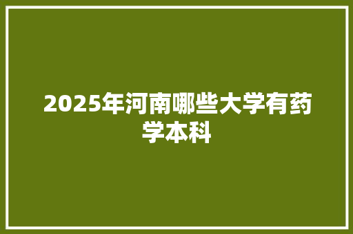2025年河南哪些大学有药学本科 诗词鉴赏