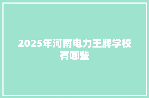 2025年河南电力王牌学校有哪些