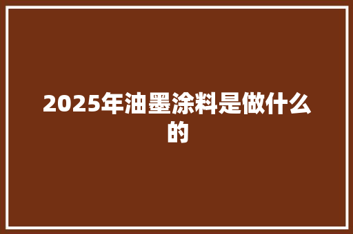 2025年油墨涂料是做什么的
