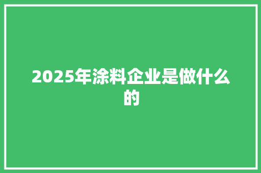 2025年涂料企业是做什么的