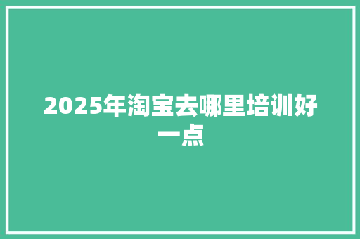 2025年淘宝去哪里培训好一点