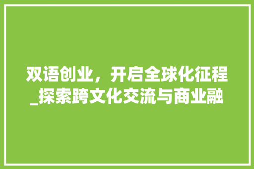 双语创业，开启全球化征程_探索跨文化交流与商业融合的新路径