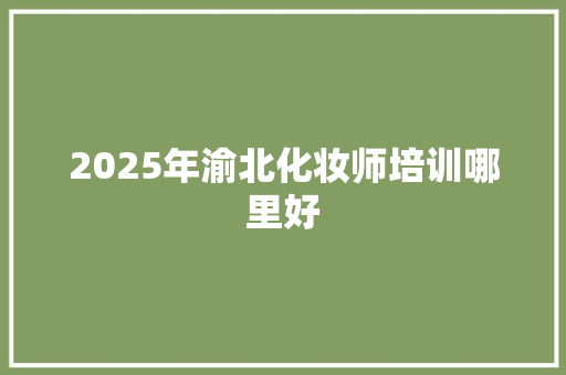 2025年渝北化妆师培训哪里好