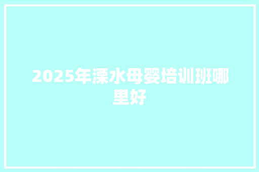 2025年溧水母婴培训班哪里好