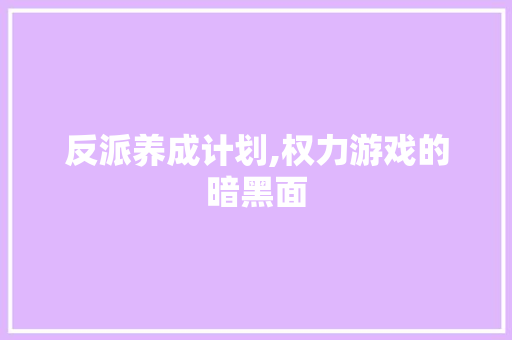 反派养成计划,权力游戏的暗黑面
