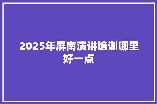 2025年屏南演讲培训哪里好一点 工作计划