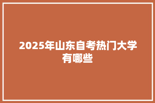 2025年山东自考热门大学有哪些