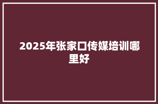 2025年张家口传媒培训哪里好 演讲稿