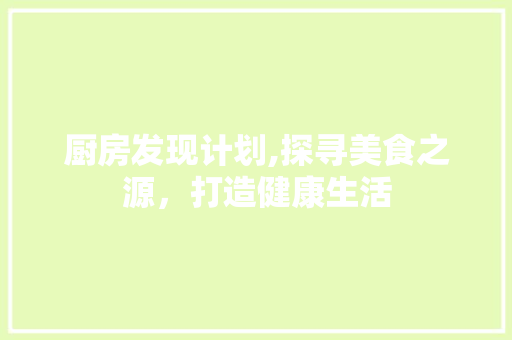 厨房发现计划,探寻美食之源，打造健康生活