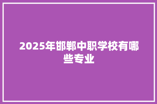 2025年邯郸中职学校有哪些专业