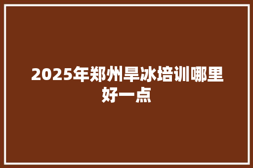 2025年郑州旱冰培训哪里好一点