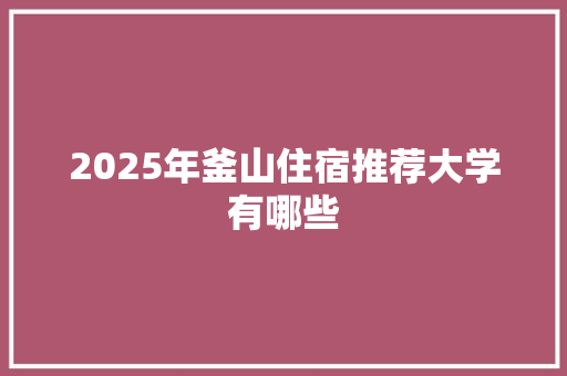 2025年釜山住宿推荐大学有哪些