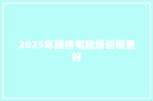 2025年陆桥电脑培训哪里好