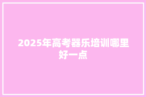 2025年高考器乐培训哪里好一点
