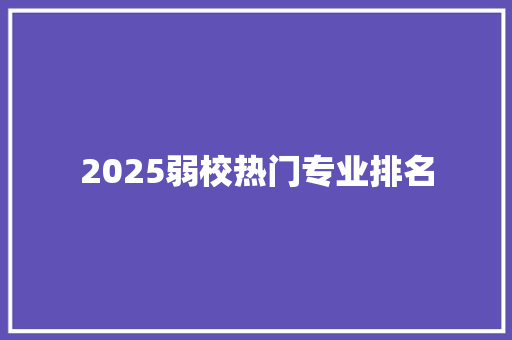 2025弱校热门专业排名