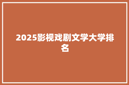 2025影视戏剧文学大学排名