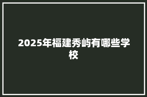 2025年福建秀屿有哪些学校