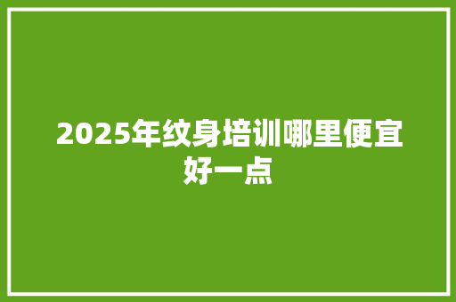 2025年纹身培训哪里便宜好一点