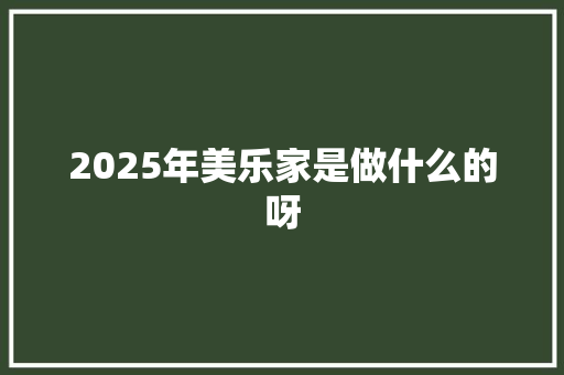 2025年美乐家是做什么的呀