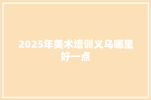 2025年美术培训义乌哪里好一点