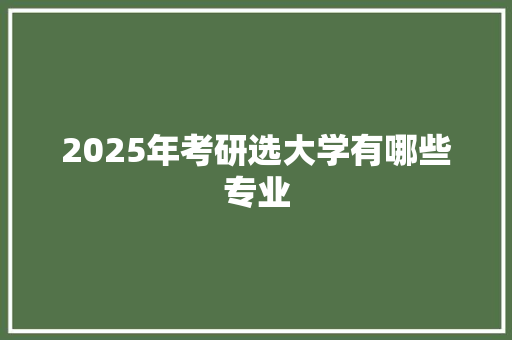 2025年考研选大学有哪些专业