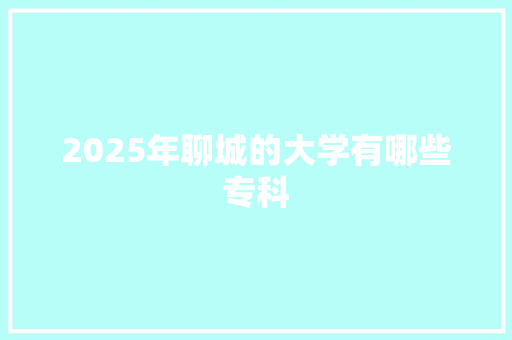 2025年聊城的大学有哪些专科