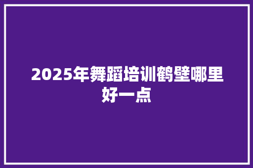 2025年舞蹈培训鹤壁哪里好一点