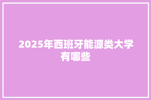 2025年西班牙能源类大学有哪些 成语大全