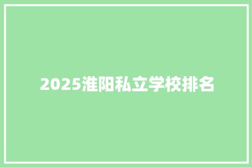 2025淮阳私立学校排名