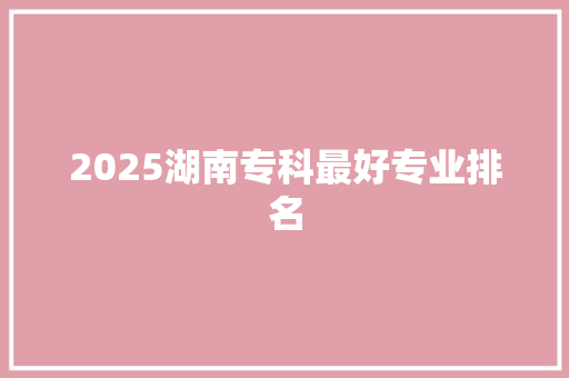 2025湖南专科最好专业排名