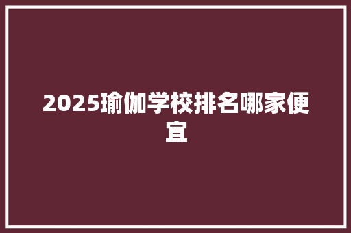 2025瑜伽学校排名哪家便宜